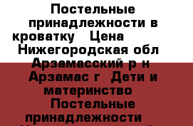 Постельные принадлежности в кроватку › Цена ­ 1 000 - Нижегородская обл., Арзамасский р-н, Арзамас г. Дети и материнство » Постельные принадлежности   . Нижегородская обл.